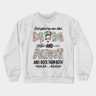 God Gifted Me Two Titles Mom And Aunt Flower Gift Crewneck Sweatshirt